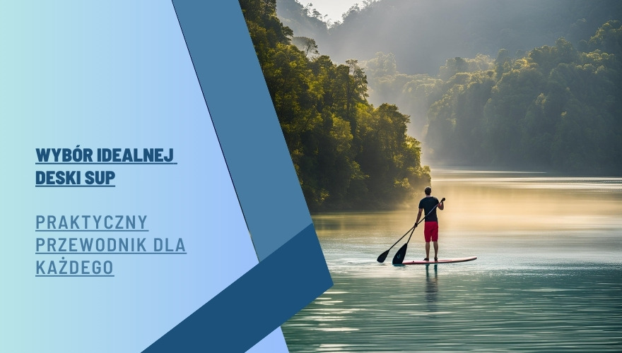 Wybór idealnej deski SUP – praktyczny przewodnik dla każdego